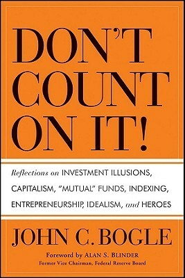 Don\'t Count on It!: Reflections on Investment Illusions, Capitalism, Mutual Funds, Indexing, Entrepreneurship, Idealism, and Heroes by John C. Bogle
