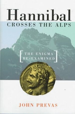 Hannibal Crosses The Alps: The Enigma Re-examined by John Prevas