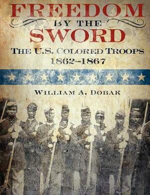 Freedom by the Sword: The U.S. Colored Troops, 1862-1867 (CMH Publication 30-24-1) by U. S. Army Center of Military History, William a. Dobak