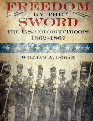 Freedom by the Sword: The U.S. Colored Troops, 1862-1867 (CMH Publication 30-24-1) by William a. Dobak, U. S. Army Center of Military History