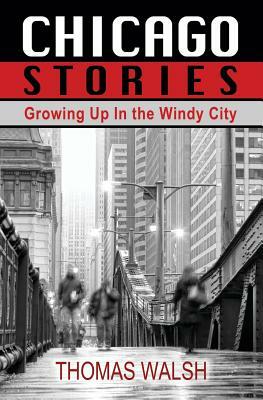 Chicago Stories - Growing Up in the Windy City by Thomas Walsh