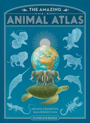 The Amazing Animal Atlas by Gaia Bordicchia, Nick Crumpton