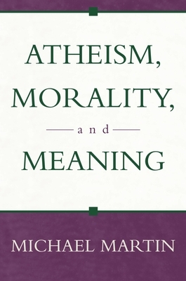 Atheism, Morality, and Meaning by Michael Martin