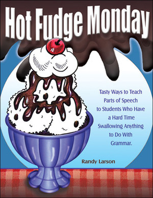 Hot Fudge Monday: Tasty Ways to Teach Parts of Speech to Students Who Have a Hard Time Swallowing Anything to Do with Grammar by Randy Larson