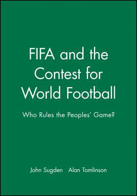 Fifa and the Contest for World Football: Who Rules the Peoples' Game? by John Sugden, Alan Tomlinson