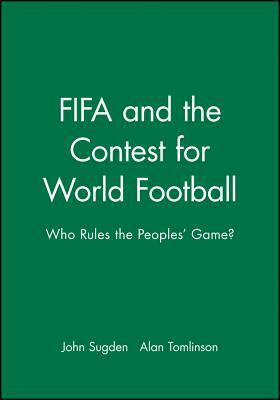 Fifa and the Contest for World Football: Who Rules the Peoples' Game? by John Sugden, Alan Tomlinson