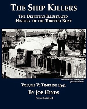 The Definitive Illustrated History of the Torpedo Boat, Volume V: 1941 (The Ship Killers) by Joe Hinds