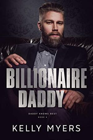 Billionaire Daddy (Daddy Knows Best Book 4) by Kelly Myers