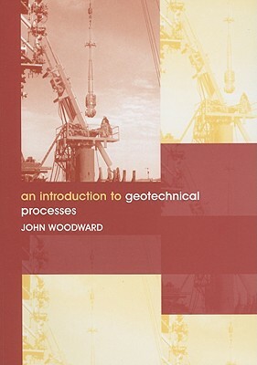 An Introduction to Geotechnical Processes by John Woodward