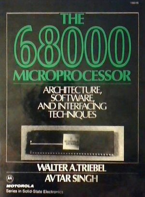 The 68000 Microprocessor: Architecture, Software, and Interfacing Techniques by Avtar Singh, Walter A. Triebel