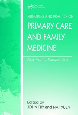 The Principles and Practice of Primary Care and Family Medicine: Asia-Pacific Perspectives by John Fry, Nat Yuen