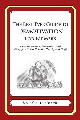 The Best Ever Guide to Demotivation for Farmers: How To Dismay, Dishearten and Disappoint Your Friends, Family and Staff by Mark Geoffrey Young