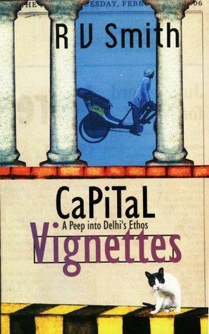 Capital Vignettes, A Peep into Delhi's Ethos by R.V. Smith