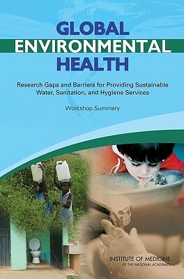 Global Environmental Health: Research Gaps and Barriers for Providing Sustainable Water, Sanitation, and Hygiene Services: Workshop Summary by Institute of Medicine, Roundtable on Environmental Health Scien, Board on Population Health and Public He