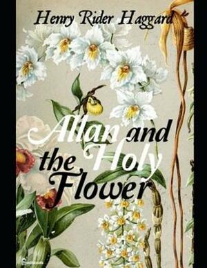 Allan and the Holy Flower: ( Annotated ) by H. Rider Haggard