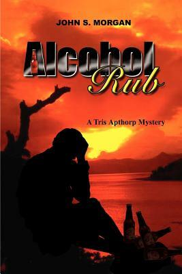 Alcohol Rub: A Tris Apthorp Mystery by John Morgan