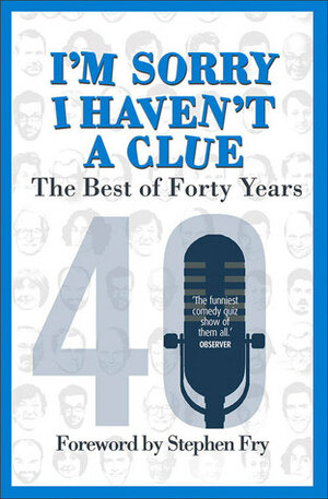 I'm Sorry I Haven't a Clue: The Best of Forty Years: Foreword by Stephen Fry by Jon Naismith, Barry Cryer, Stephen Fry, Tim Brooke-Taylor, Graeme Garden