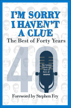 I'm Sorry I Haven't a Clue: The Best of Forty Years: Foreword by Stephen Fry by Stephen Fry, Graeme Garden, Jon Naismith, Tim Brooke-Taylor, Barry Cryer