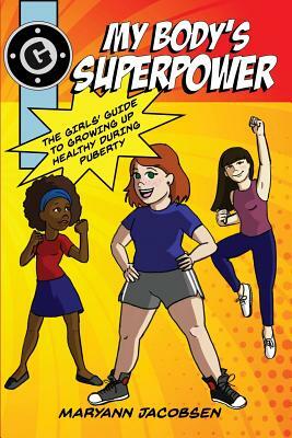 My Body's Superpower: The Girls' Guide to Growing Up Healthy During Puberty by Maryann Jacobsen