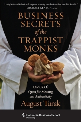 Business Secrets of the Trappist Monks: One Ceo's Quest for Meaning and Authenticity by August Turak