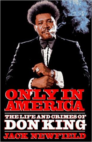 Only in America: The Life and Crimes of Don King by Jack Newfield