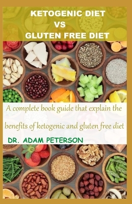 Ketogenic Diet Vs Gluten Free Diet: A complete book guide that explain the benefits of ketogenic and gluten free diet by Adam Peterson