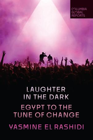 Laughter in the Dark: Egypt to the Tune of Change by Yasmine El Rashidi