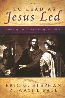 To Lead as Jesus Led by R. Wayne Pace, Eric G. Stephan