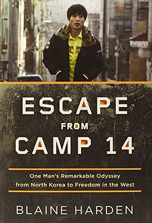 Escape from Camp 14: One Man's Remarkable Odyssey from North Korea to Freedom in the West by Blaine Harden