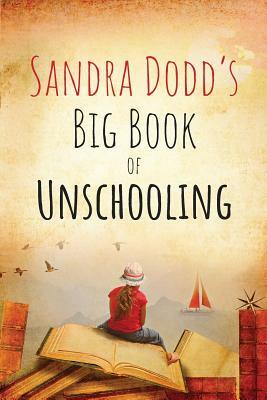 Sandra Dodd's Big Book of Unschooling by Sandra Dodd