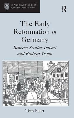 The Early Reformation in Germany: Between Secular Impact and Radical Vision by Tom Scott