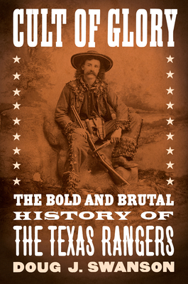 Cult of Glory: The Bold and Brutal History of the Texas Rangers by Doug J. Swanson