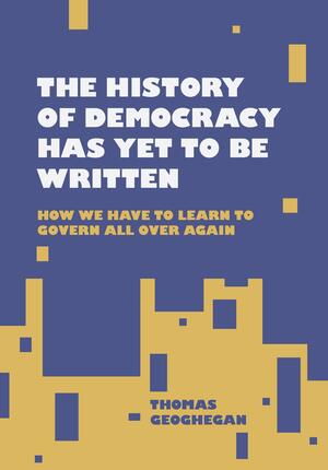 The History of Democracy Has Yet to Be Written by Thomas Geoghegan