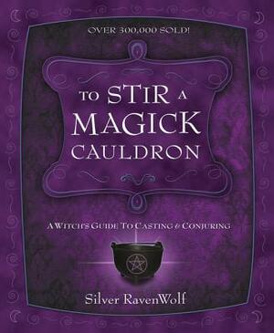 To Stir a Magick Cauldron: A Witch's Guide to Casting and Conjuring by Silver Ravenwolf