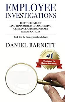 Employee Investigations: How to Conduct - and train others in Conducting - Grievance and Disciplinary Hearings by Daniel Barnett