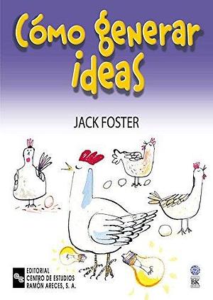 CÓMO GENERAR IDEAS by Jack Foster, Jack Foster