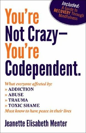 You're Not Crazy - You're Codependent. by Jeanette Elisabeth Menter