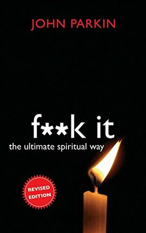 Fuck It. The Ultimate Spiritual Way by John C. Parkin