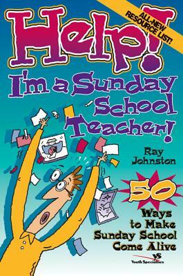 Help! I'm a Sunday School Teacher: 50 Ways to Make Sunday School Come Alive by Ray Johnston