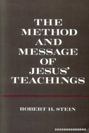 The Method and Message of Jesus' Teachings by Robert H. Stein