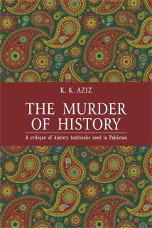 The Murder of History: A Critique of History Textbooks Used in Pakistan by K.K. Aziz