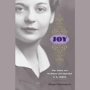 Joy: Poet, Seeker, and the Woman Who Captivated C. S. Lewis by Abigail Santamaria