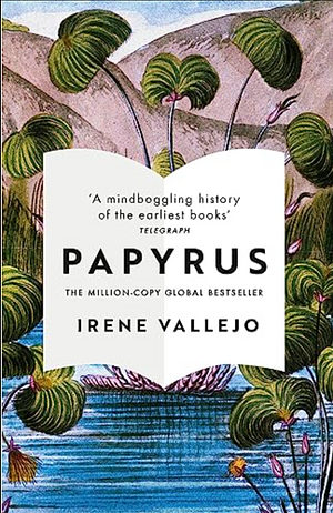 Papyrus: The Invention of Books in the Ancient World by Irene Vallejo