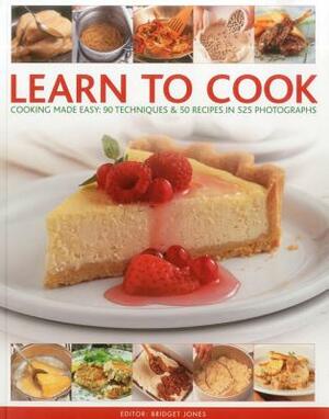 Learn to Cook: Cooking Made Easy: 90 Techniques & 50 Recipes in 525 Photographs by Bridget Jones