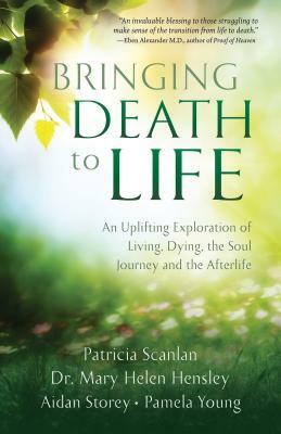 Bringing Death to Life: An Uplifting Exploration of Living, Dying, the Soul Journey and the Afterlife by Aidan Storey, Patricia Scanlan, Mary Helen Hensley