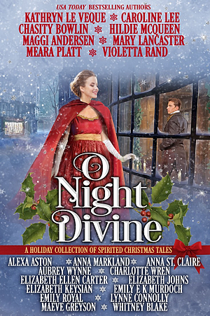 O Night Divine: A Holiday Collection of Spirited Christmas Tales by Whitney Blake, Anna Markland, Charlotte Wren, Meara Platt, Kathryn Le Veque, Alexa Aston, Caroline Lee, Violetta Rand, Hildie McQueen, Elizabeth Johns, Mary Lancaster, Emily Royal, Maggi Andersen, Elizabeth Ellen Carter, Chasity Bowlin, Lynne Connolly, Aubrey Wynne, Emily E.K. Murdoch, Elizabeth Keysian, Maeve Greyson, Anna St. Claire