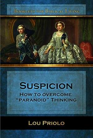 Suspicion: How to Overcome Paranoid Thinking by Lou Priolo