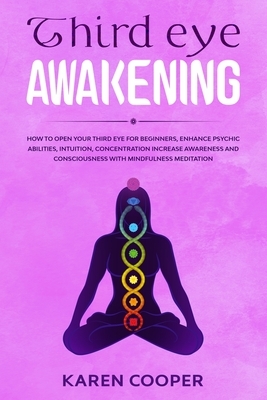 Third Eye Awakening: How to open your third eye for beginners, enhance psychic abilities, intuition, concentration. Increase awareness and by Karen Cooper