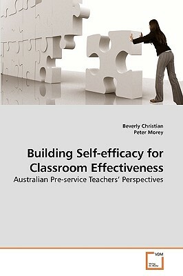 Building Self-Efficacy for Classroom Effectiveness by Beverly Christian, Peter Morey