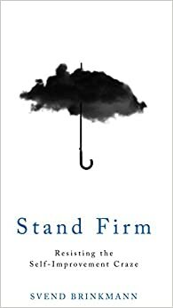 Stand Firm: Resisting the Self-Improvement Craze by Svend Brinkmann